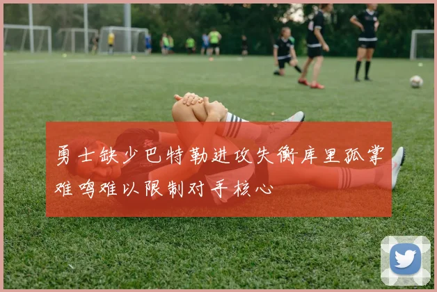 勇士缺少巴特勒进攻失衡库里孤掌难鸣难以限制对手核心