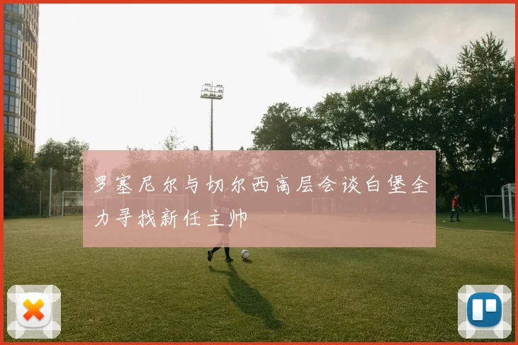 罗塞尼尔与切尔西高层会谈白堡全力寻找新任主帅