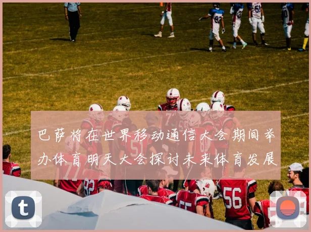 巴萨将在世界移动通信大会期间举办体育明天大会探讨未来体育发展新趋势