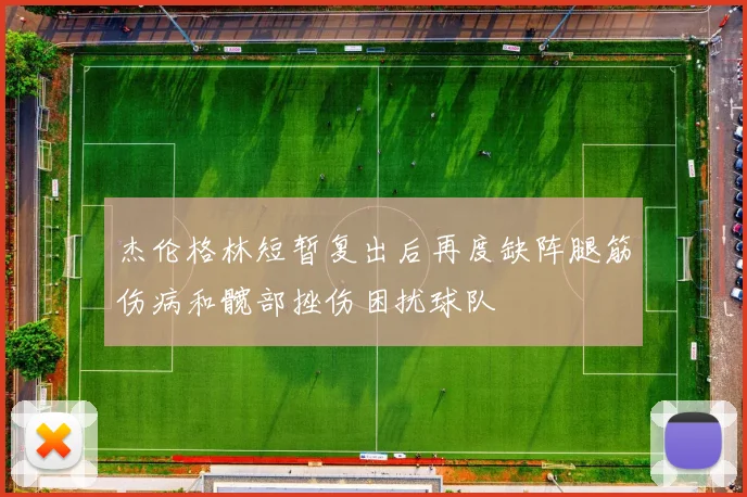 杰伦格林短暂复出后再度缺阵腿筋伤病和髋部挫伤困扰球队