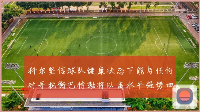 科尔坚信球队健康状态下能与任何对手抗衡巴特勒将以高水平强势回归