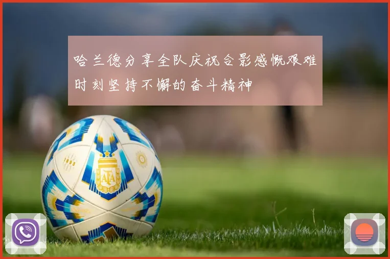 哈兰德分享全队庆祝合影感慨艰难时刻坚持不懈的奋斗精神