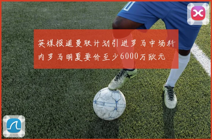 英媒报道曼联计划引进罗马中场科内罗马明夏要价至少6000万欧元