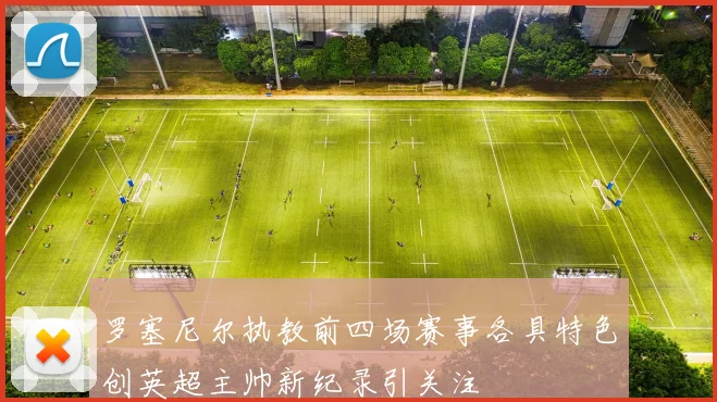 罗塞尼尔执教前四场赛事各具特色创英超主帅新纪录引关注