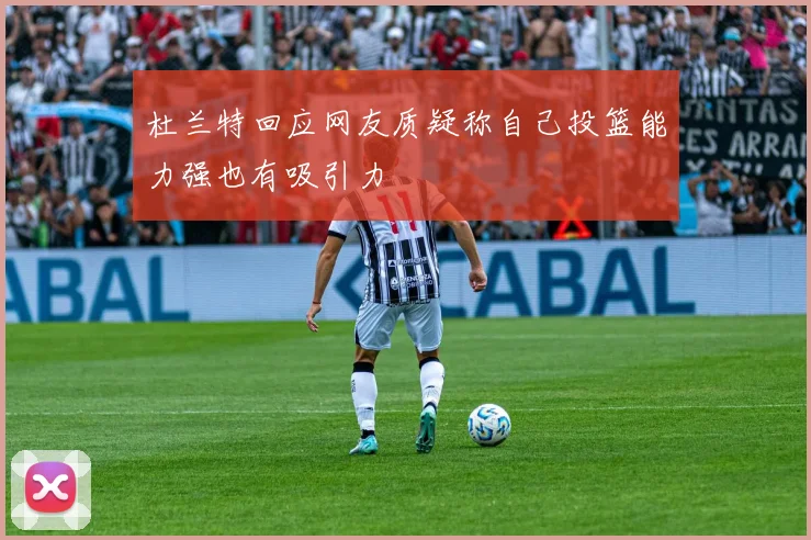 杜兰特回应网友质疑称自己投篮能力强也有吸引力