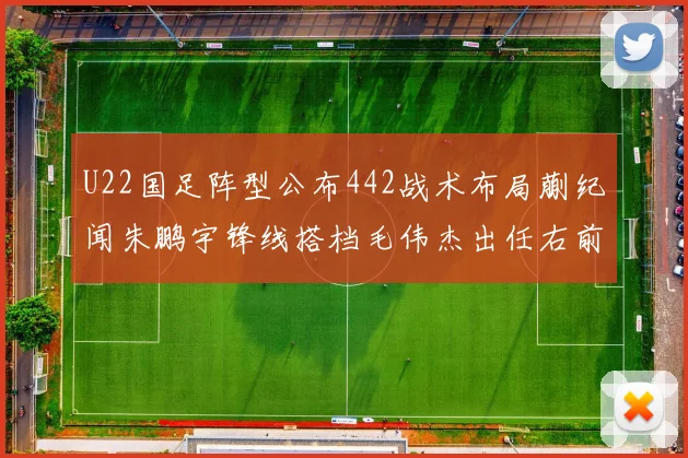 U22国足阵型公布442战术布局蒯纪闻朱鹏宇锋线搭档毛伟杰出任右前卫