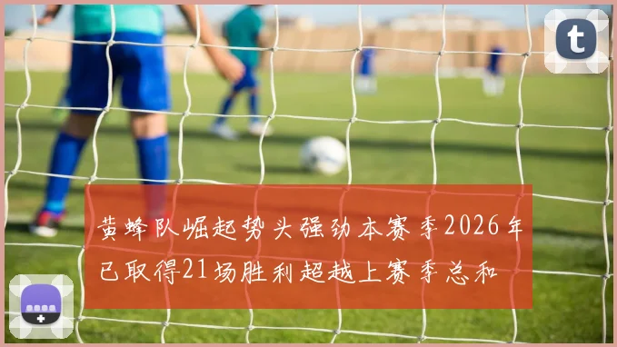 黄蜂队崛起势头强劲本赛季2026年已取得21场胜利超越上赛季总和