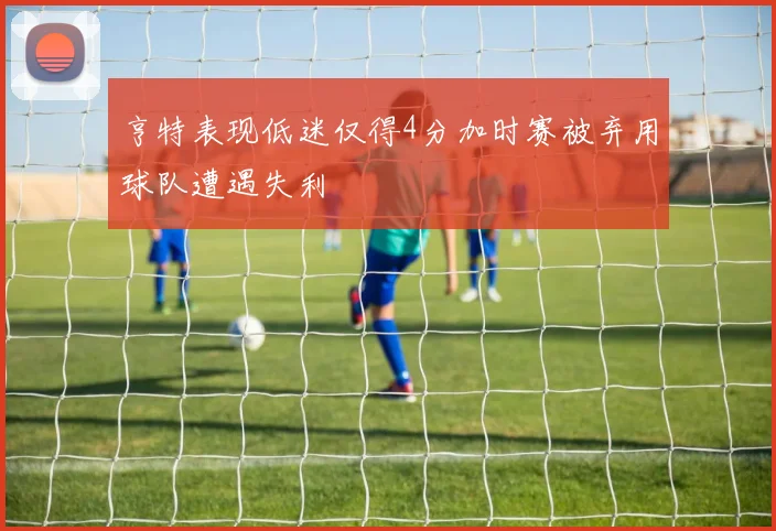 亨特表现低迷仅得4分加时赛被弃用球队遭遇失利