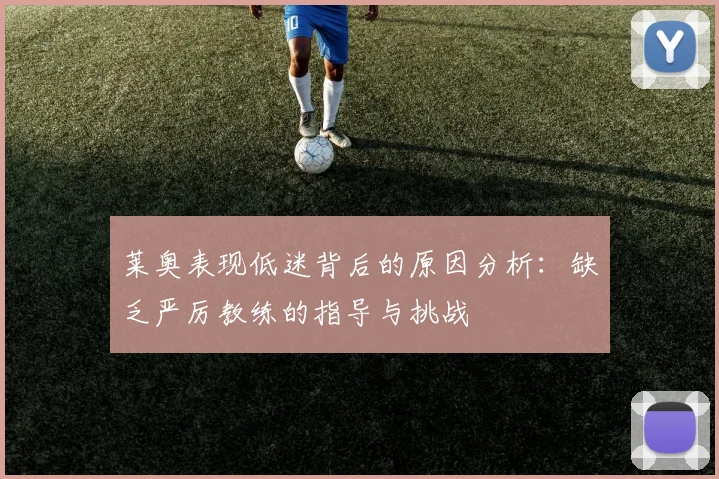 莱奥表现低迷背后的原因分析：缺乏严厉教练的指导与挑战