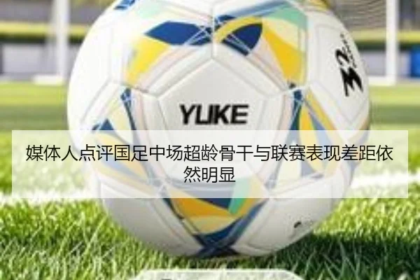 媒体人点评国足中场超龄骨干与联赛表现差距依然明显 - jiangnan